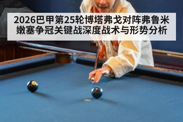 2026巴甲第25轮博塔弗戈对阵弗鲁米嫩塞争冠关键战深度战术与形势分析